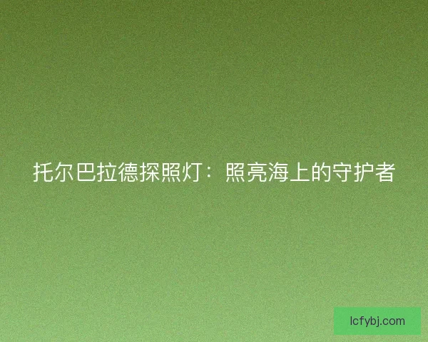 托尔巴拉德探照灯：照亮海上的守护者